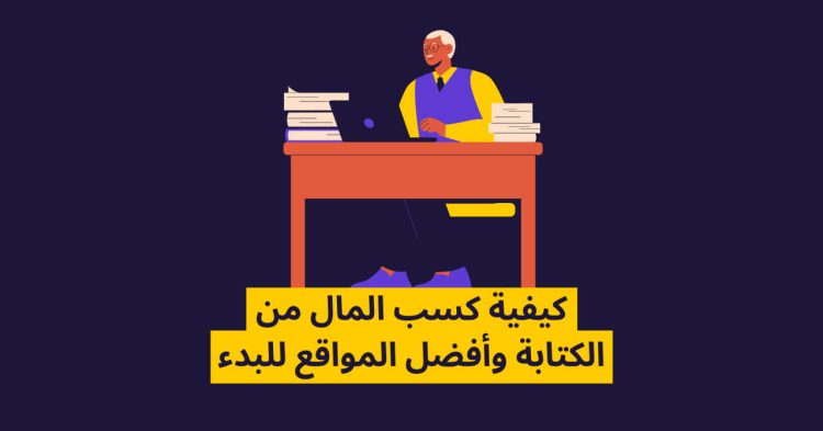 كيفية كسب المال عن طريق الكتابة وأفضل المواقع للبدء